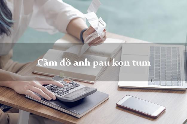Cầm đồ anh pau kon tum