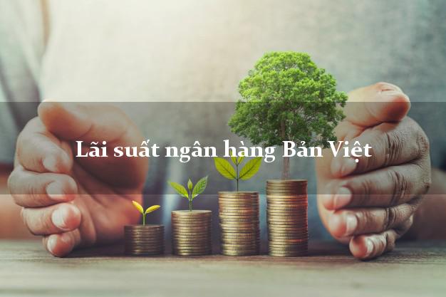 Lãi suất ngân hàng Bản Việt tháng 5 2025 Lãi suất ngân hàng Bản Việt