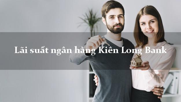 Lãi suất ngân hàng Kiên Long Bank Lãi suất ngân hàng Kiên Long Bank