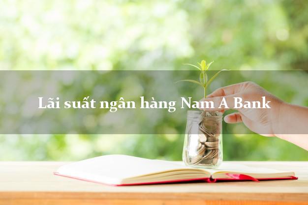 Lãi suất ngân hàng Nam A Bank Lãi suất ngân hàng Nam A Bank