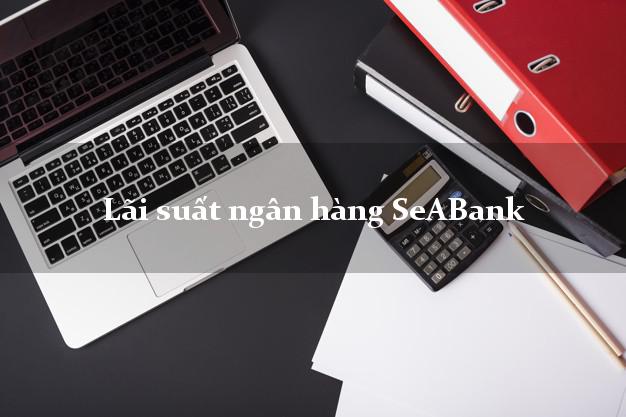Lãi suất ngân hàng SeABank tháng 5 2025 Lãi suất ngân hàng SeABank