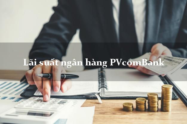 Lãi suất ngân hàng PVcomBank Lãi suất ngân hàng PVcomBank