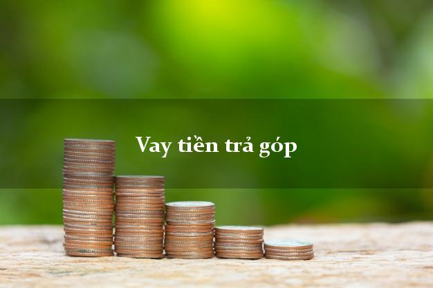 Vay tiền trả góp trong ngày Vay tiền trả góp
