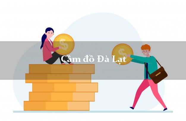 Dịch vụ Cầm đồ Đà Lạt Lâm Đồng giá cao