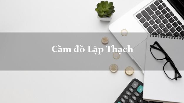 Top 9 Cầm đồ Lập Thạch Vĩnh Phúc giá cao