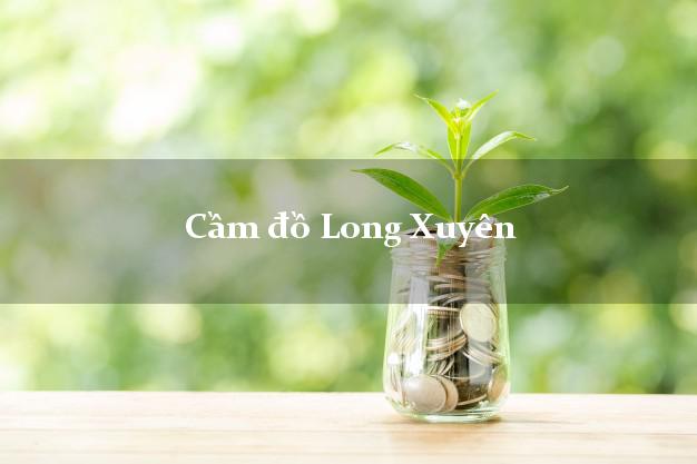 Danh sách Cầm đồ Long Xuyên An Giang nhanh nhất