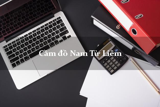 Địa chỉ Cầm đồ Nam Từ Liêm Hà Nội uy tín nhất