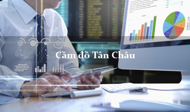 Tiệm Cầm đồ Tân Châu Tây Ninh uy tín nhất