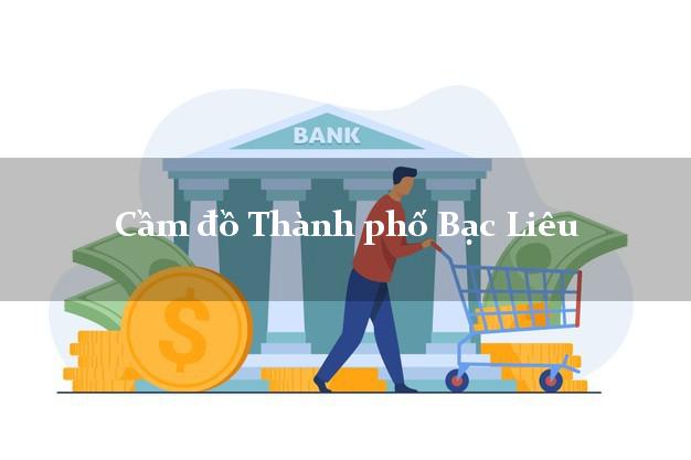Top 4 Cầm đồ Thành phố Bạc Liêu uy tín nhất Top 4 Cầm đồ Thành phố Bạc Liêu uy tín nhất