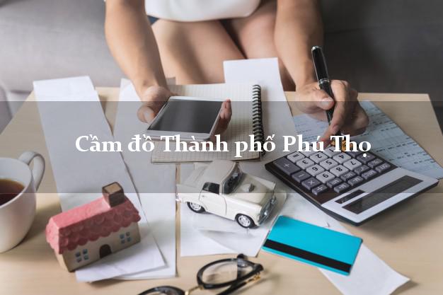 Top 6 Cầm đồ Thành phố Phú Thọ giá cao Top 6 Cầm đồ Thành phố Phú Thọ giá cao