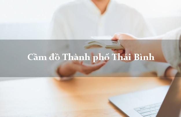 Top 8 Cầm đồ Thành phố Thái Bình nhanh nhất Top 8 Cầm đồ Thành phố Thái Bình nhanh nhất