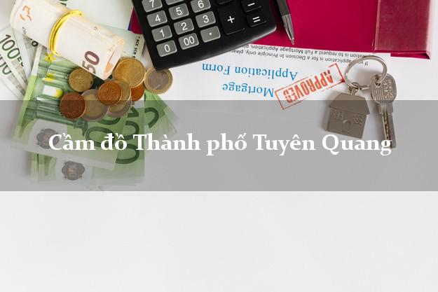 Danh sách Cầm đồ Thành phố Tuyên Quang giá cao Danh sách Cầm đồ Thành phố Tuyên Quang giá cao