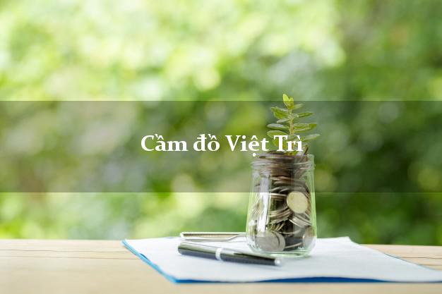 Cửa hàng Cầm đồ Việt Trì Phú Thọ phổ biến nhất